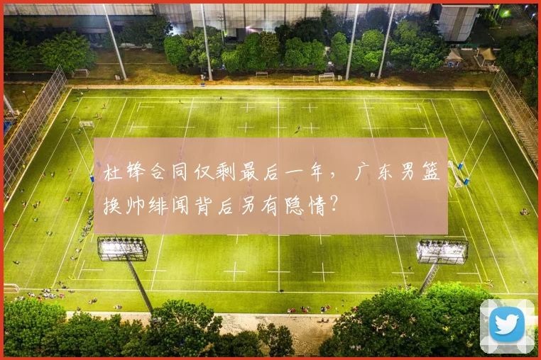 杜锋合同仅剩最后一年,广东男篮换帅绯闻背后另有隐情?
