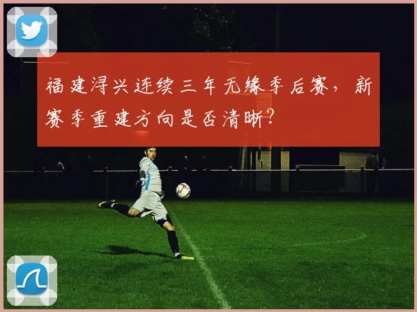 福建浔兴连续三年无缘季后赛，新赛季重建方向是否清晰？